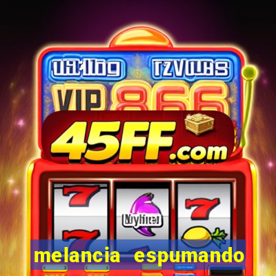 melancia espumando melancia saindo espuma